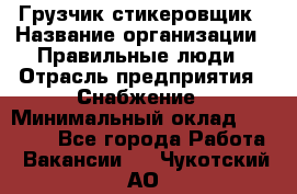 Грузчик-стикеровщик › Название организации ­ Правильные люди › Отрасль предприятия ­ Снабжение › Минимальный оклад ­ 24 000 - Все города Работа » Вакансии   . Чукотский АО